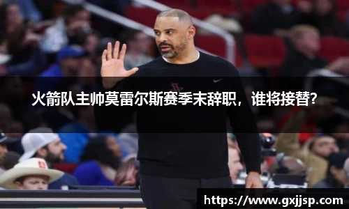 火箭队主帅莫雷尔斯赛季末辞职，谁将接替？