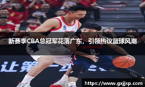 新赛季CBA总冠军花落广东，引领热议篮球风潮