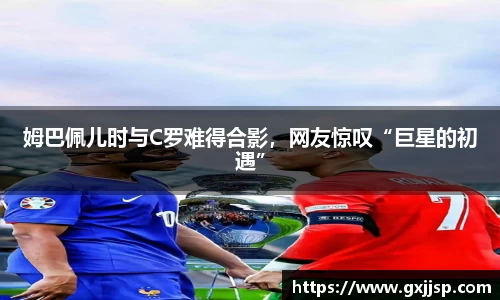 姆巴佩儿时与C罗难得合影，网友惊叹“巨星的初遇”