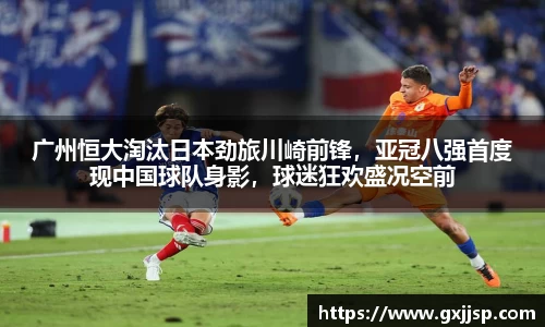 广州恒大淘汰日本劲旅川崎前锋，亚冠八强首度现中国球队身影，球迷狂欢盛况空前