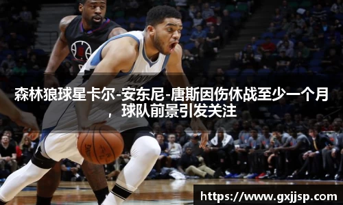 森林狼球星卡尔-安东尼-唐斯因伤休战至少一个月，球队前景引发关注