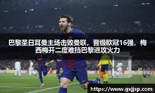 巴黎圣日耳曼主场击败曼联，晋级欧冠16强，梅西梅开二度难挡巴黎进攻火力