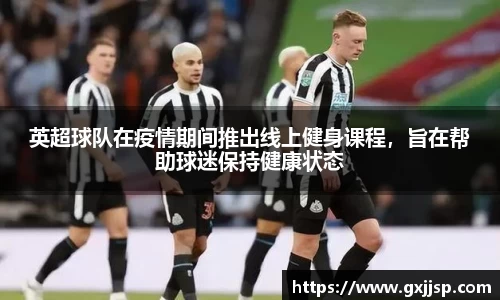 英超球队在疫情期间推出线上健身课程，旨在帮助球迷保持健康状态