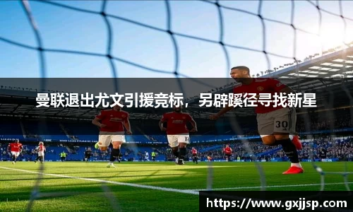 曼联退出尤文引援竞标，另辟蹊径寻找新星