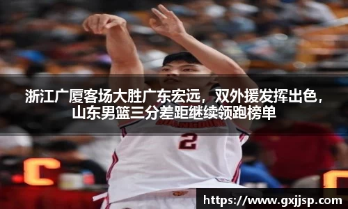 浙江广厦客场大胜广东宏远，双外援发挥出色，山东男篮三分差距继续领跑榜单