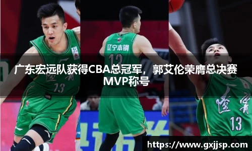 广东宏远队获得CBA总冠军，郭艾伦荣膺总决赛MVP称号
