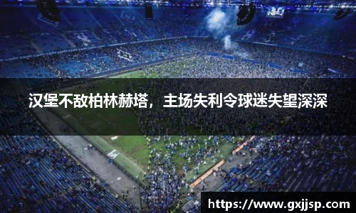 汉堡不敌柏林赫塔，主场失利令球迷失望深深