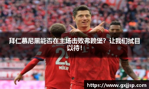 拜仁慕尼黑能否在主场击败弗赖堡？让我们拭目以待！