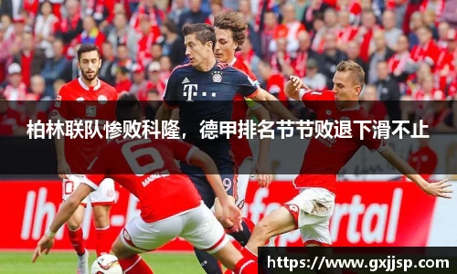 柏林联队惨败科隆，德甲排名节节败退下滑不止