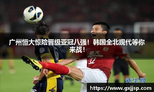 广州恒大惊险晋级亚冠八强！韩国全北现代等你来战！