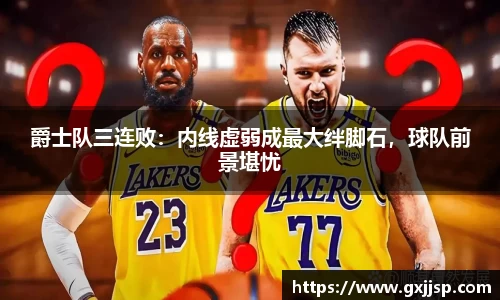 爵士队三连败：内线虚弱成最大绊脚石，球队前景堪忧