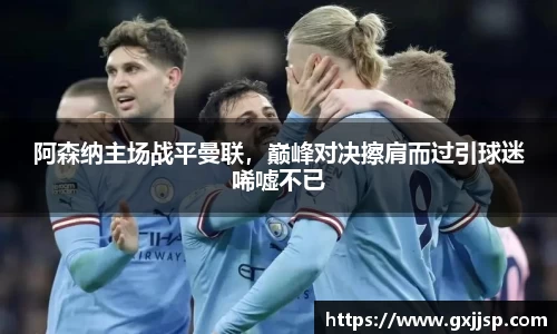 阿森纳主场战平曼联，巅峰对决擦肩而过引球迷唏嘘不已