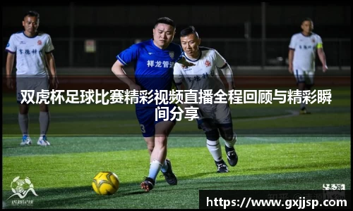双虎杯足球比赛精彩视频直播全程回顾与精彩瞬间分享