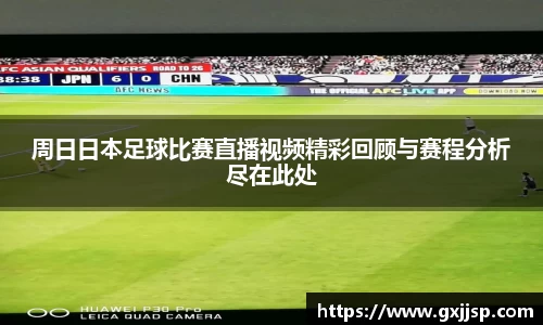 周日日本足球比赛直播视频精彩回顾与赛程分析尽在此处