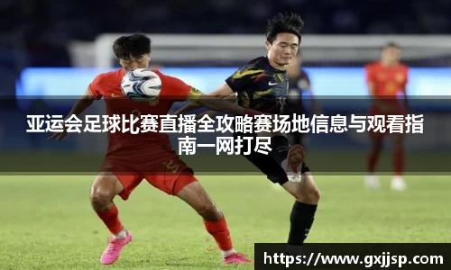 亚运会足球比赛直播全攻略赛场地信息与观看指南一网打尽