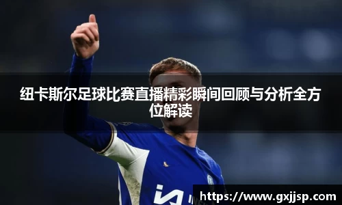 纽卡斯尔足球比赛直播精彩瞬间回顾与分析全方位解读
