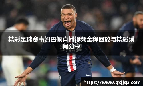 精彩足球赛事姆巴佩直播视频全程回放与精彩瞬间分享