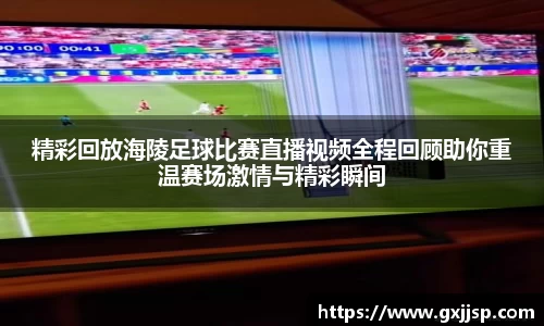 精彩回放海陵足球比赛直播视频全程回顾助你重温赛场激情与精彩瞬间