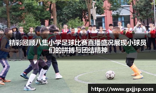 精彩回顾八集小学足球比赛直播盛况展现小球员们的拼搏与团结精神