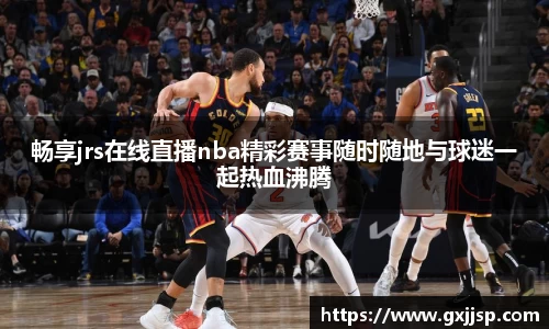 畅享jrs在线直播nba精彩赛事随时随地与球迷一起热血沸腾