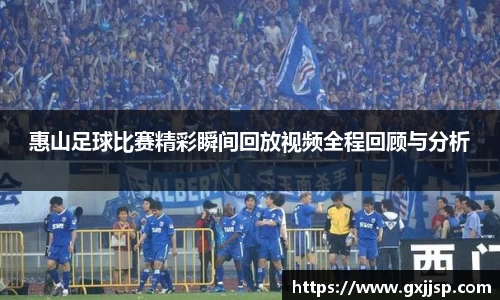 惠山足球比赛精彩瞬间回放视频全程回顾与分析