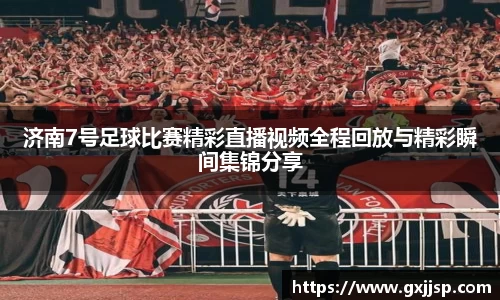 济南7号足球比赛精彩直播视频全程回放与精彩瞬间集锦分享