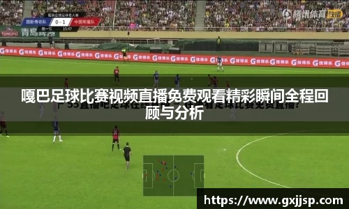 嘎巴足球比赛视频直播免费观看精彩瞬间全程回顾与分析