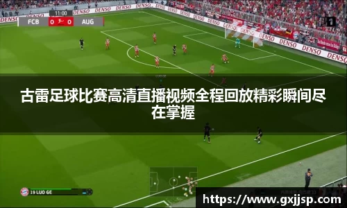 古雷足球比赛高清直播视频全程回放精彩瞬间尽在掌握