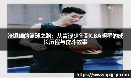张镇麟的篮球之路:从青涩少年到CBA明星的成长历程与奋斗故事