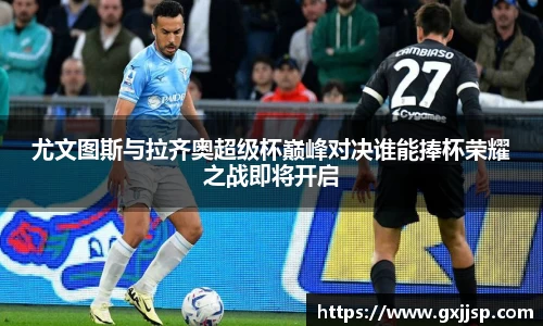 尤文图斯与拉齐奥超级杯巅峰对决谁能捧杯荣耀之战即将开启