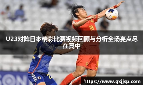 U23对阵日本精彩比赛视频回顾与分析全场亮点尽在其中