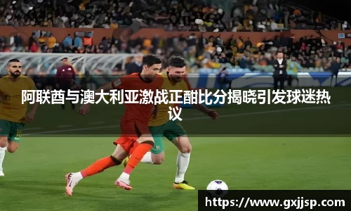 阿联酋与澳大利亚激战正酣比分揭晓引发球迷热议